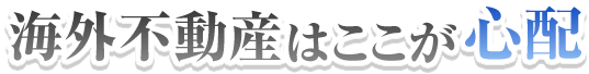 海外不動産はここが心配