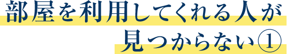 部屋を利用してくれる人が見つからない①