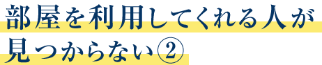 部屋を利用してくれる人が見つからない②