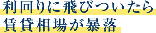 利回りに飛びついたら賃貸相場が暴落