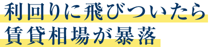 利回りに飛びついたら賃貸相場が暴落