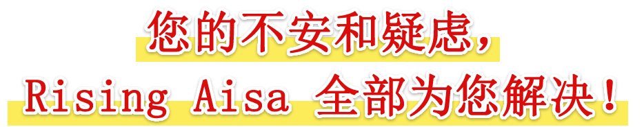 您的不安和疑虑，Rising Aisa 全部为您解决！